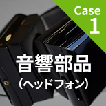 Case1 音響部品（ヘッドフォン）
